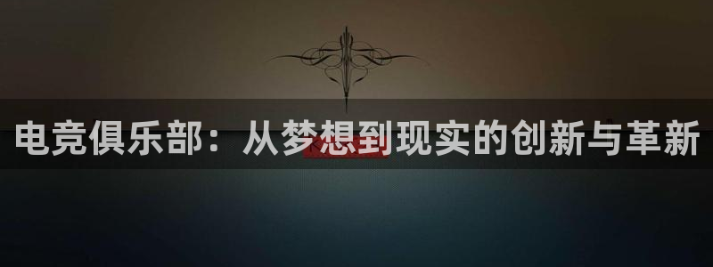 火博电竞app官网网站：电竞俱乐部：从梦想到现实的创新与革新