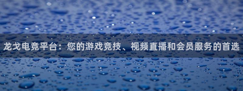 火博电竞：龙戈电竞平台：您的游戏竞技、视频直播和会员服务的首选