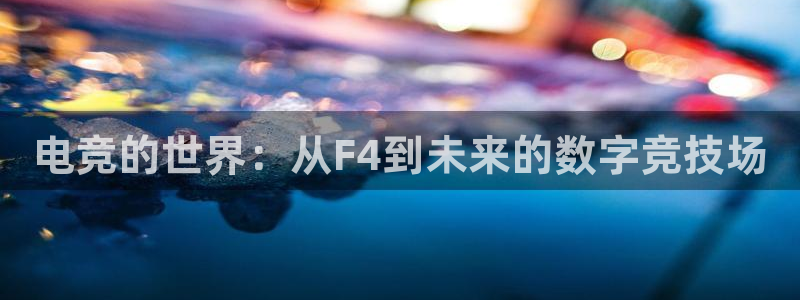 火博电竞官网入口：电竞的世界：从F4到未来的数字竞技场