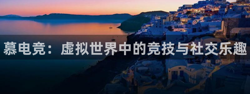 火博电竞app官网网站：慕电竞：虚拟世界中的竞技与社交乐趣